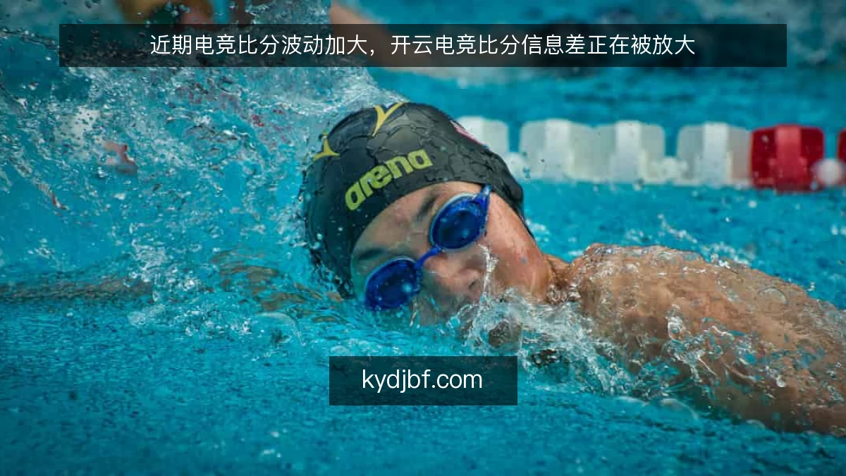 近期电竞比分波动加大，开云电竞比分信息差正在被放大