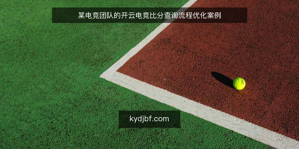 某电竞团队的开云电竞比分查询流程优化案例 — 场景：赛前数据查询的卡点 配图