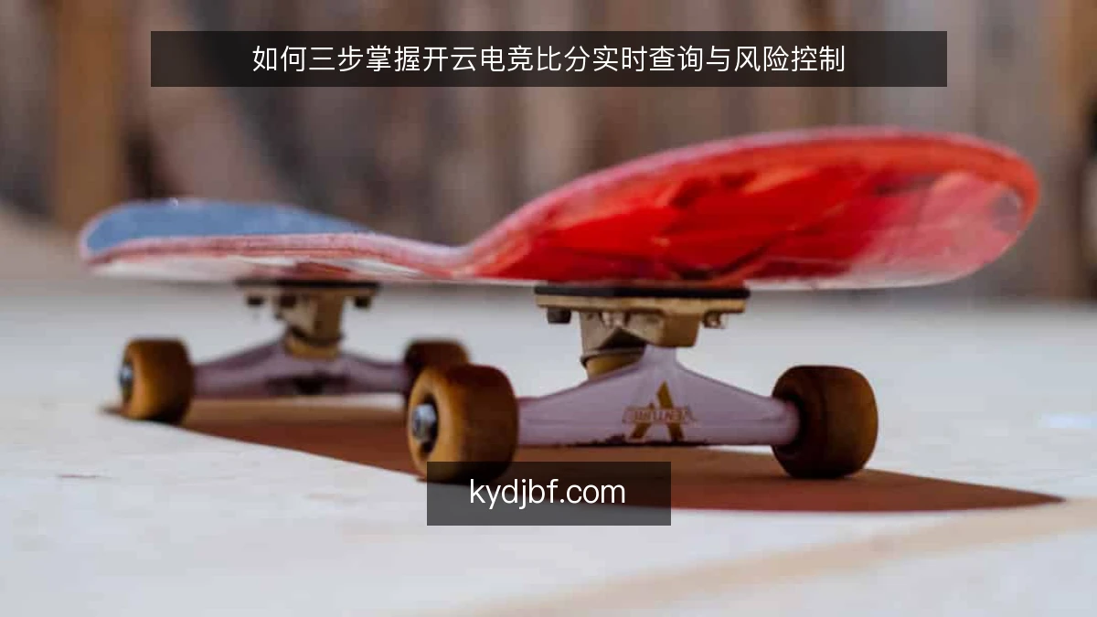 如何三步掌握开云电竞比分实时查询与风险控制
