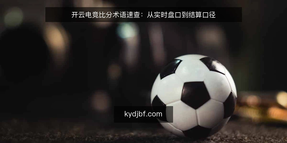 开云电竞比分术语速查:从实时盘口到结算口径 — 为何现在要审计比分术语 配图