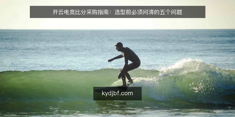 开云电竞比分采购指南：选型前必须问清的五个问题 — 开云电竞比分采购前，先界定你的使用场景 配图