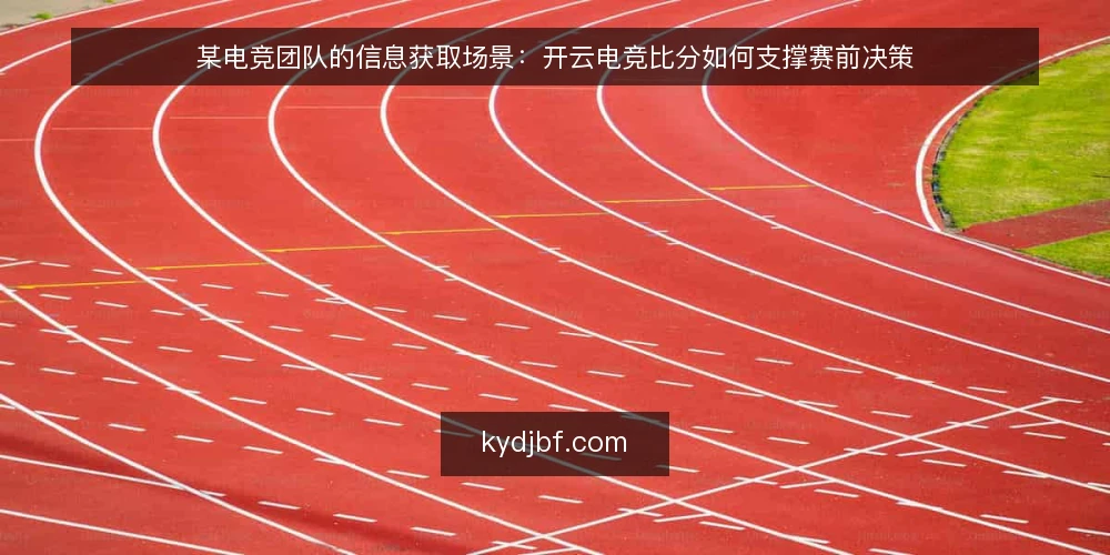 某电竞团队的信息获取场景:开云电竞比分如何支撑赛前决策 — 场景设定:赛前两小时的信息缺口 配图