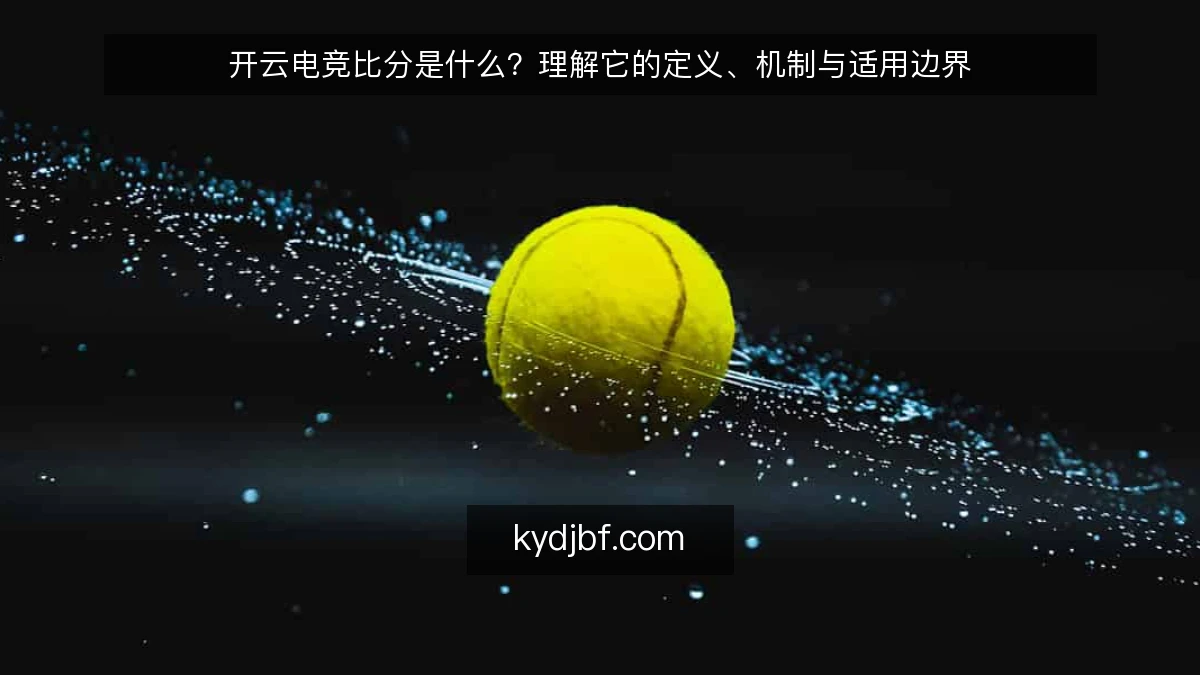 开云电竞比分是什么?理解它的定义、机制与适用边界
