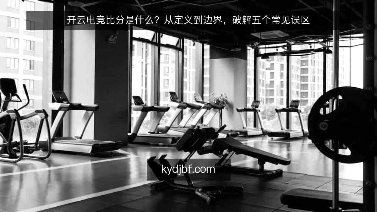 开云电竞比分是什么？从定义到边界，破解五个常见误区