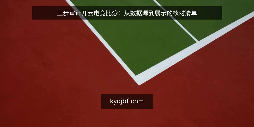 三步审计开云电竞比分：从数据源到展示的核对清单 — 为什么现在要审计开云电竞比分 配图