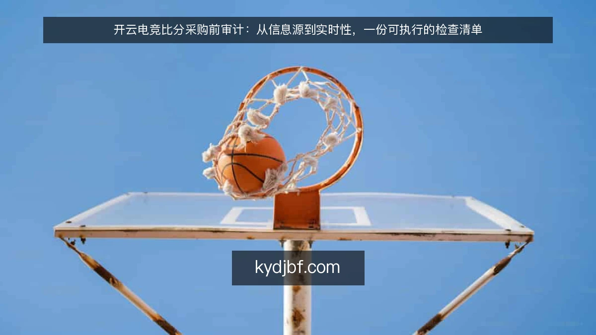 开云电竞比分采购前审计:从信息源到实时性,一份可执行的检查清单