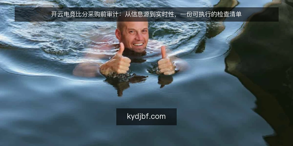 开云电竞比分采购前审计:从信息源到实时性,一份可执行的检查清单 — 为什么现在审计开云电竞比分信息源 配图