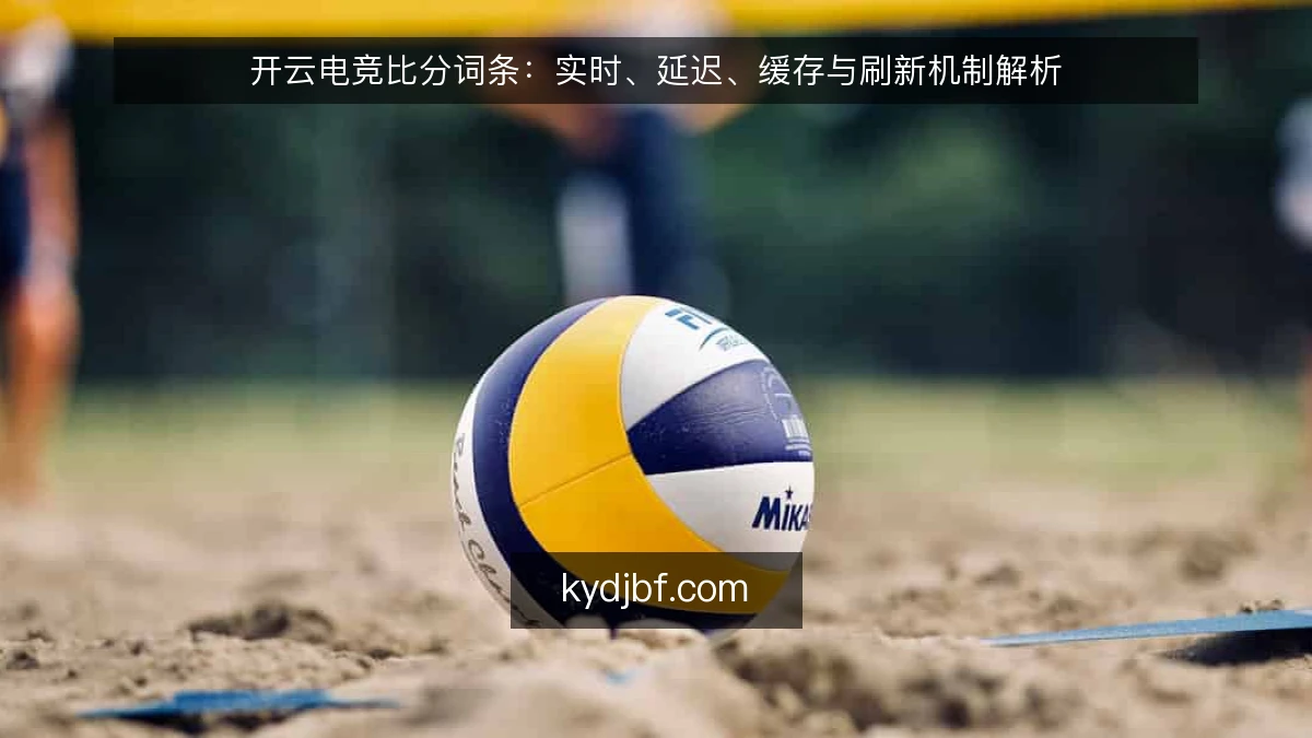 开云电竞比分词条:实时、延迟、缓存与刷新机制解析