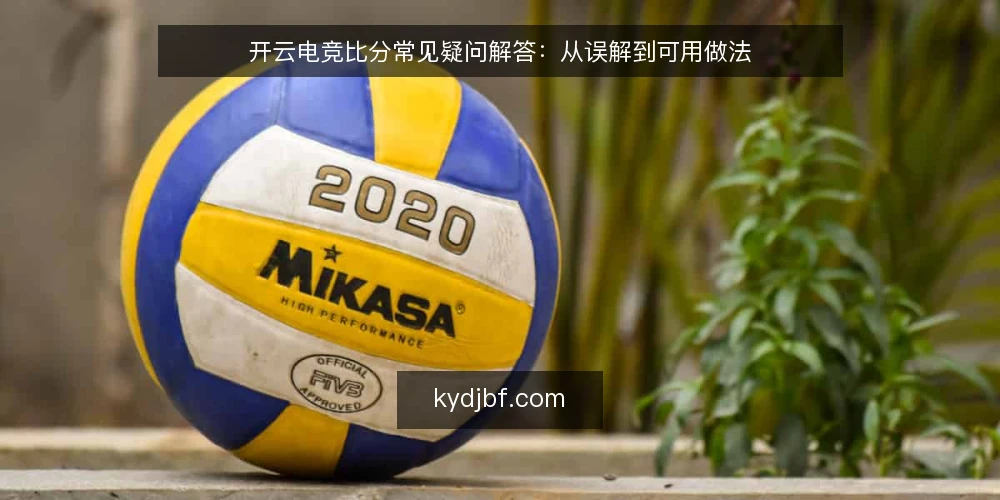开云电竞比分常见疑问解答:从误解到可用做法 — 围绕开云电竞比分,大家到底在问什么? 配图