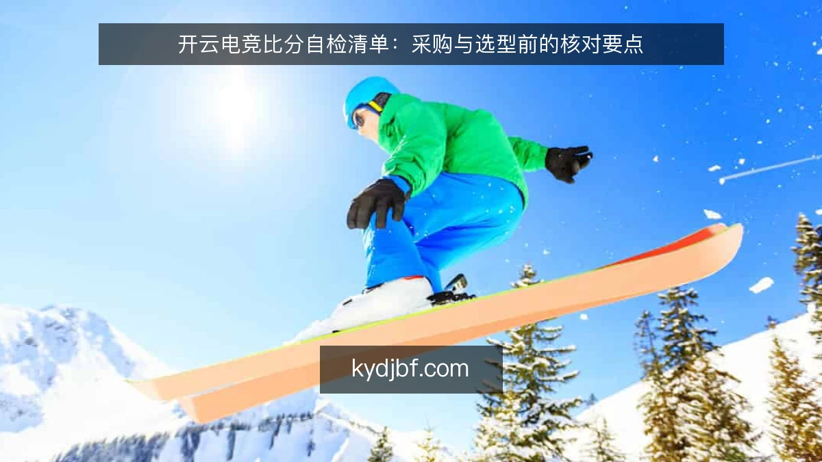 开云电竞比分自检清单:采购与选型前的核对要点