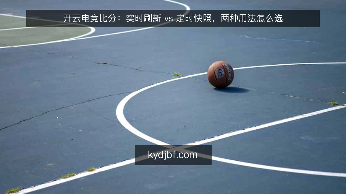 开云电竞比分:实时刷新 vs 定时快照,两种用法怎么选