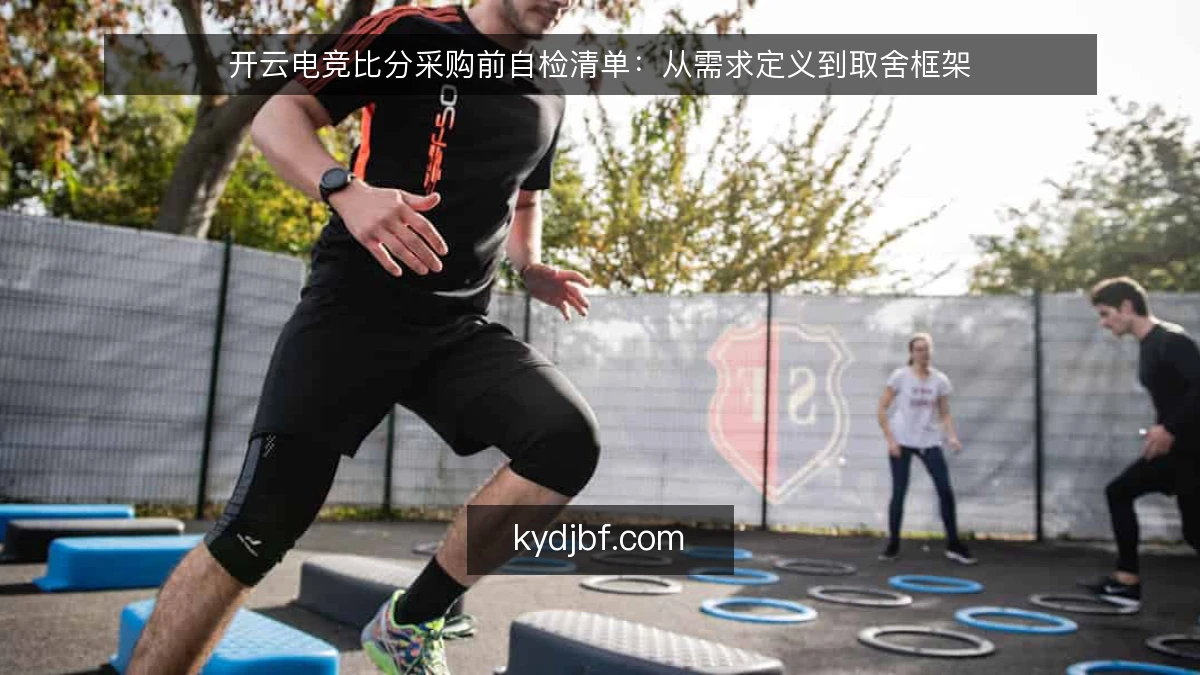 开云电竞比分采购前自检清单:从需求定义到取舍框架