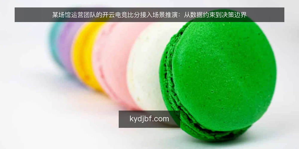 某场馆运营团队的开云电竞比分接入场景推演:从数据约束到决策边界 — 场景与初始约束:某团队为什么需要开云电竞比分 配图