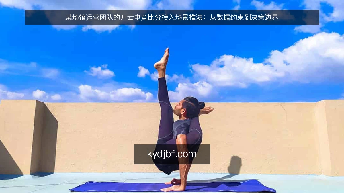 某场馆运营团队的开云电竞比分接入场景推演:从数据约束到决策边界