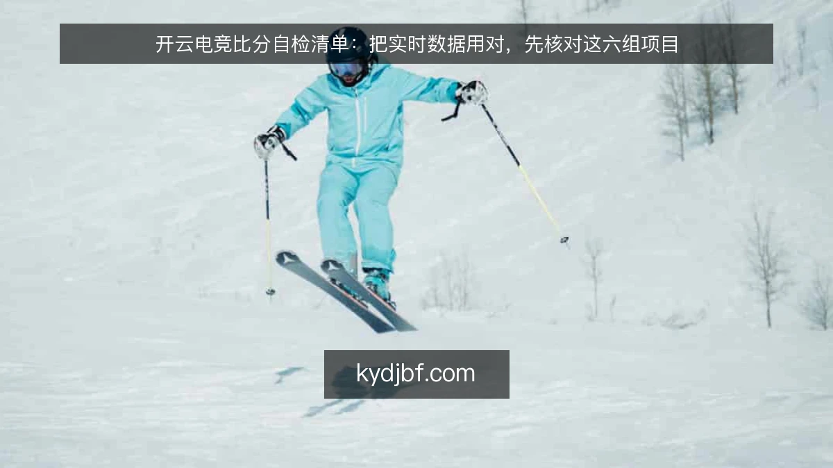 开云电竞比分自检清单：把实时数据用对，先核对这六组项目