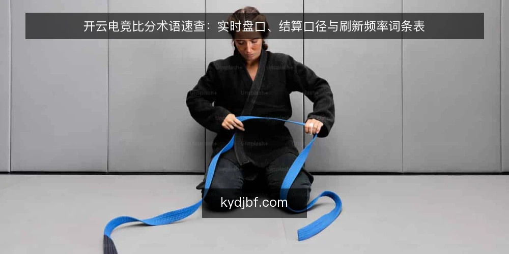 开云电竞比分术语速查：实时盘口、结算口径与刷新频率词条表 — 先厘清这批术语的使用场景 配图